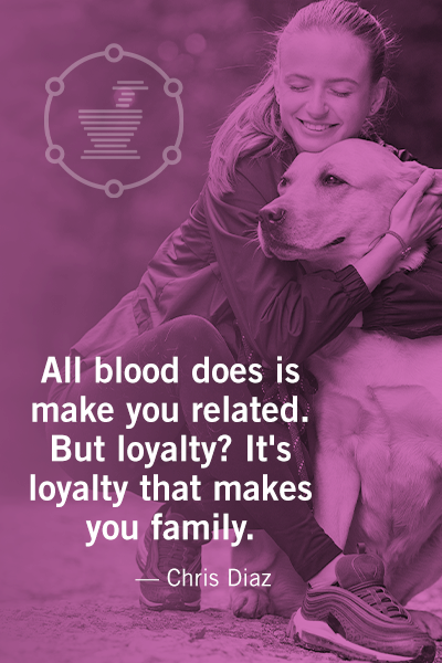 All blood does is make you related. But loyalty? It's loyalty that makes you family. - Chris Diaz
